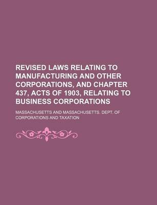 Book cover for Revised Laws Relating to Manufacturing and Other Corporations, and Chapter 437, Acts of 1903, Relating to Business Corporations