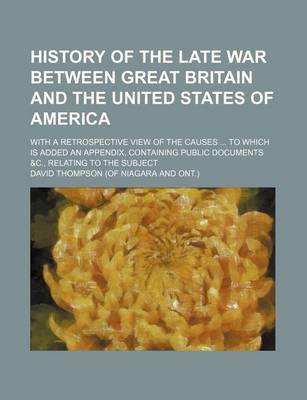 Book cover for History of the Late War Between Great Britain and the United States of America; With a Retrospective View of the Causes to Which Is Added an Appendix, Containing Public Documents &C., Relating to the Subject