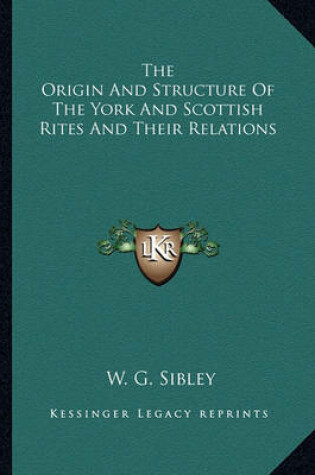 Cover of The Origin and Structure of the York and Scottish Rites and Their Relations
