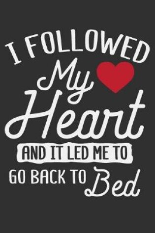 Cover of I Followed My Heart And It Led Me To Go Back To Bed