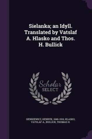Cover of Sielanka; An Idyll. Translated by Vatslaf A. Hlasko and Thos. H. Bullick