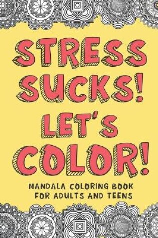 Cover of Stress Sucks! Let's Color! Mandala Adult Coloring Book for Adults and Teens