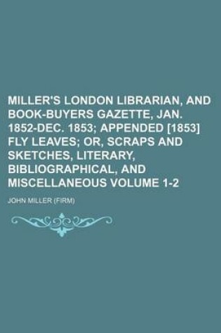 Cover of Miller's London Librarian, and Book-Buyers Gazette, Jan. 1852-Dec. 1853 Volume 1-2; Appended [1853] Fly Leaves Or, Scraps and Sketches, Literary, Bibliographical, and Miscellaneous