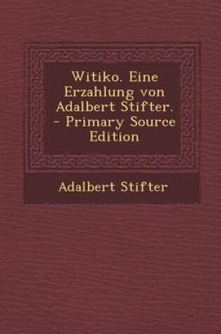 Cover of Witiko. Eine Erzahlung Von Adalbert Stifter. - Primary Source Edition