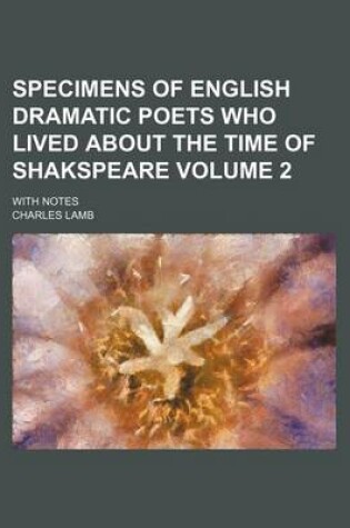 Cover of Specimens of English Dramatic Poets Who Lived about the Time of Shakspeare Volume 2; With Notes