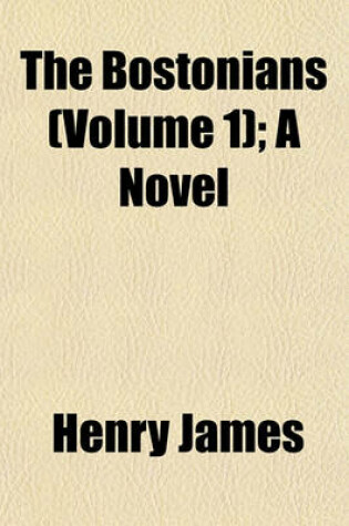 Cover of The Bostonians (Volume 1); A Novel
