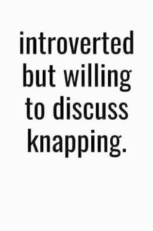 Cover of Introverted But Willing To Discuss Knapping