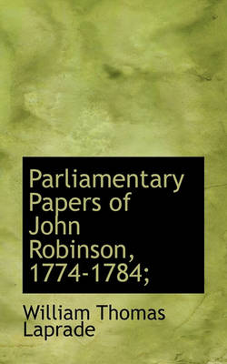 Book cover for Parliamentary Papers of John Robinson, 1774-1784;