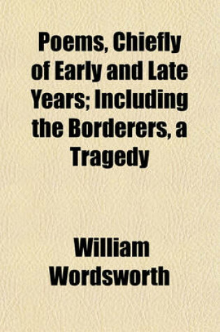 Cover of Poems, Chiefly of Early and Late Years; Including the Borderers, a Tragedy