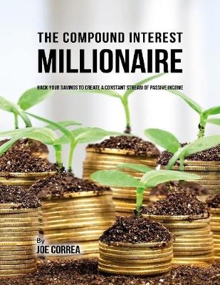 Book cover for The Compound Interest Millionaire: Hack Your Savings to Create a Constant Stream of Passive Income