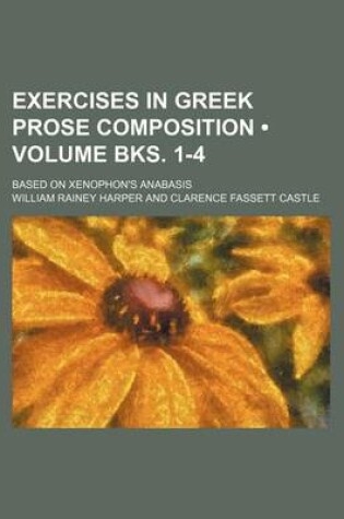 Cover of Exercises in Greek Prose Composition (Volume Bks. 1-4); Based on Xenophon's Anabasis