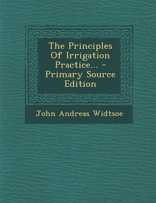 Book cover for The Principles of Irrigation Practice... - Primary Source Edition