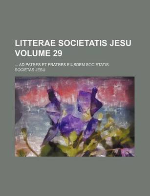 Book cover for Litterae Societatis Jesu Volume 29; Ad Patres Et Fratres Eiusdem Societatis