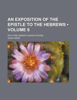 Book cover for An Exposition of the Epistle to the Hebrews (Volume 6); With Preliminary Exercitations