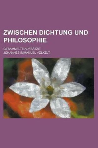 Cover of Zwischen Dichtung Und Philosophie; Gesammelte Aufsatze