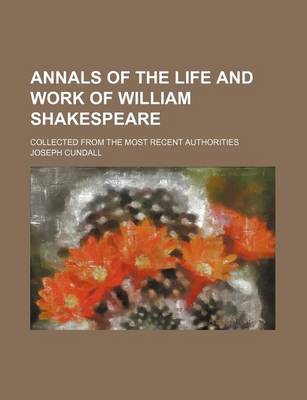 Book cover for Annals of the Life and Work of William Shakespeare; Collected from the Most Recent Authorities