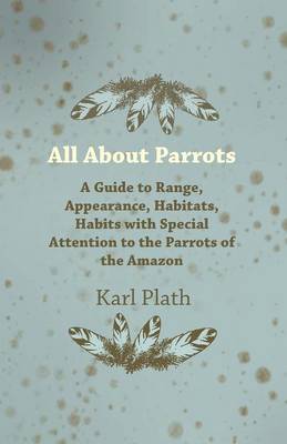 Book cover for All About Parrots - A Guide to Range, Appearance, Habitats, Habits with Special Attention to the Parrots of the Amazon