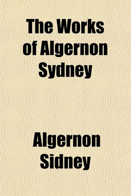 Book cover for The Works of Algernon Sydney