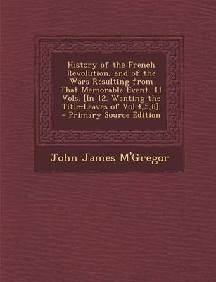 Book cover for History of the French Revolution, and of the Wars Resulting from That Memorable Event. 11 Vols. [In 12. Wanting the Title-Leaves of Vol.4,5,8]. - Prim