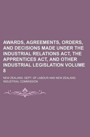 Cover of Awards, Agreements, Orders, and Decisions Made Under the Industrial Relations ACT, the Apprentices ACT, and Other Industrial Legislation Volume 8