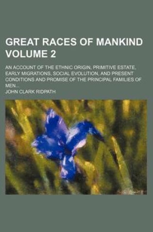 Cover of Great Races of Mankind Volume 2; An Account of the Ethnic Origin, Primitive Estate, Early Migrations, Social Evolution, and Present Conditions and Promise of the Principal Families of Men