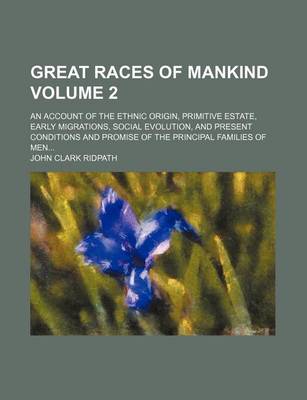 Book cover for Great Races of Mankind Volume 2; An Account of the Ethnic Origin, Primitive Estate, Early Migrations, Social Evolution, and Present Conditions and Promise of the Principal Families of Men