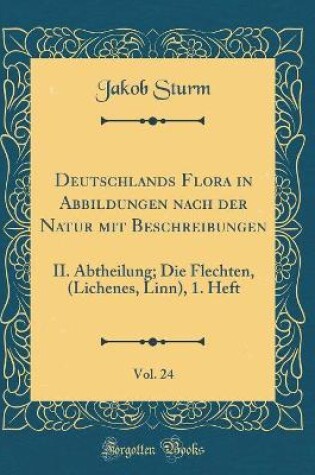 Cover of Deutschlands Flora in Abbildungen nach der Natur mit Beschreibungen, Vol. 24: II. Abtheilung; Die Flechten, (Lichenes, Linn), 1. Heft (Classic Reprint)