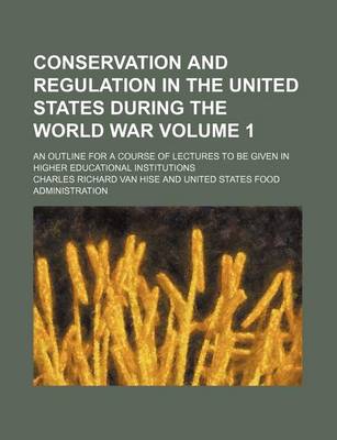 Book cover for Conservation and Regulation in the United States During the World War Volume 1; An Outline for a Course of Lectures to Be Given in Higher Educational Institutions