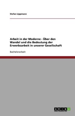 Book cover for Arbeit in der Moderne - UEber den Wandel und die Bedeutung der Erwerbsarbeit in unserer Gesellschaft