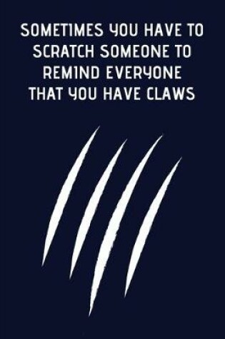 Cover of Sometimes You Have To Scratch Someone To Remind Everyone That You Have Claws