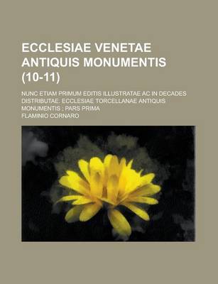 Book cover for Ecclesiae Venetae Antiquis Monumentis; Nunc Etiam Primum Editis Illustratae AC in Decades Distributae. Ecclesiae Torcellanae Antiquis Monumentis; Pars