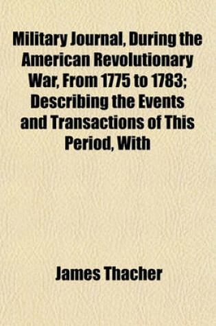 Cover of Military Journal, During the American Revolutionary War, from 1775 to 1783; Describing the Events and Transactions of This Period, with