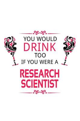 Book cover for You Would Drink Too If You Were A Research Scientist