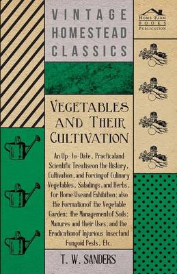 Book cover for Vegetables and Their Cultivation - An Up-to-Date, Practical and Scientific Treatise on the History, Cultivation, and Forcing of Culinary Vegetables, Saladings, and Herbs, for Home Use and Exhibition; Also the Formation of the Vegetable Garden