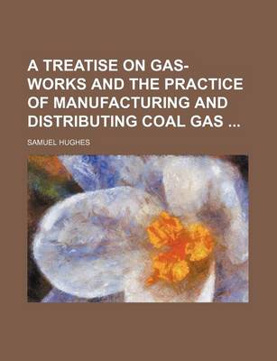 Book cover for A Treatise on Gas-Works and the Practice of Manufacturing and Distributing Coal Gas