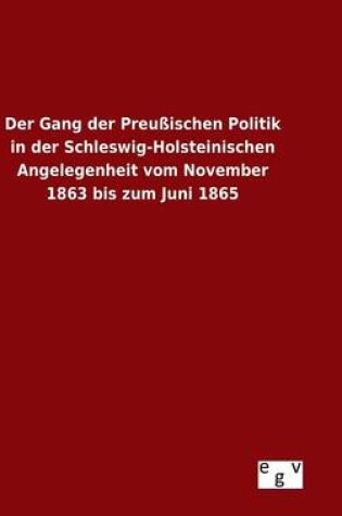Cover of Der Gang der Preussischen Politik in der Schleswig-Holsteinischen Angelegenheit vom November 1863 bis zum Juni 1865