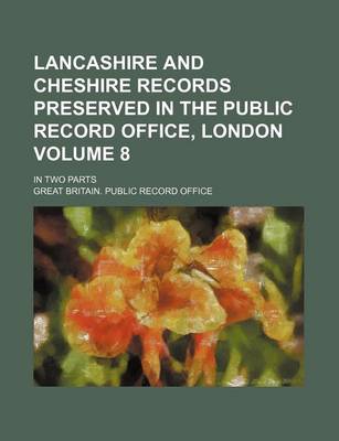 Book cover for Lancashire and Cheshire Records Preserved in the Public Record Office, London Volume 8; In Two Parts