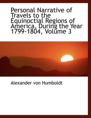 Book cover for Personal Narrative of Travels to the Equinoctial Regions of America, During the Year 1799-1804, Vol