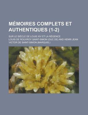 Book cover for Memoires Complets Et Authentiques; Sur Le Siecle de Louis XIV Et La Regence (1-2)