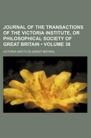 Cover of Journal of the Transactions of the Victoria Institute, or Philosophical Society of Great Britain (Volume 38)