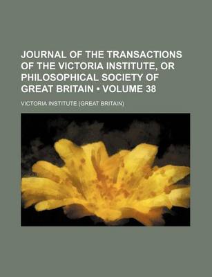 Book cover for Journal of the Transactions of the Victoria Institute, or Philosophical Society of Great Britain (Volume 38)