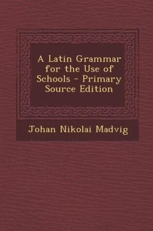 Cover of A Latin Grammar for the Use of Schools - Primary Source Edition