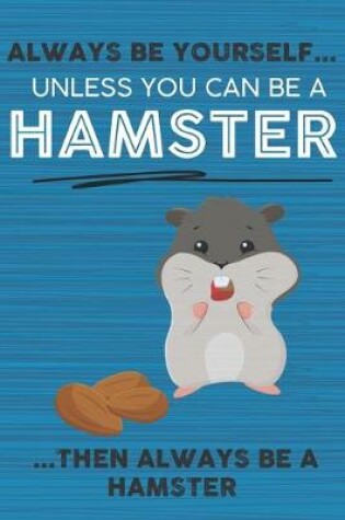 Cover of Always Be Yourself Unless You Can Be a Hamster Then Always Be a Hamster