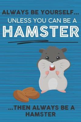 Book cover for Always Be Yourself Unless You Can Be a Hamster Then Always Be a Hamster