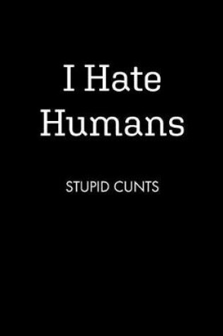 Cover of I Hate Humans STUPID CUNTS