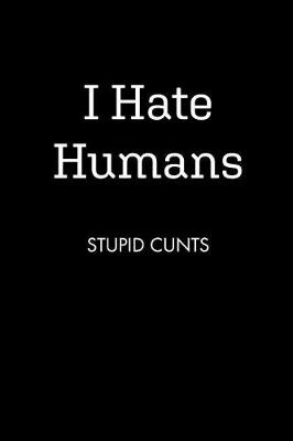 Cover of I Hate Humans STUPID CUNTS