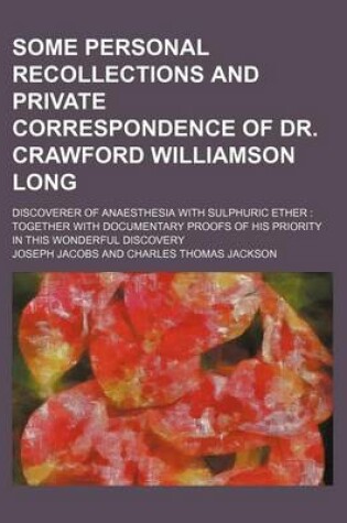 Cover of Some Personal Recollections and Private Correspondence of Dr. Crawford Williamson Long; Discoverer of Anaesthesia with Sulphuric Ether Together with Documentary Proofs of His Priority in This Wonderful Discovery