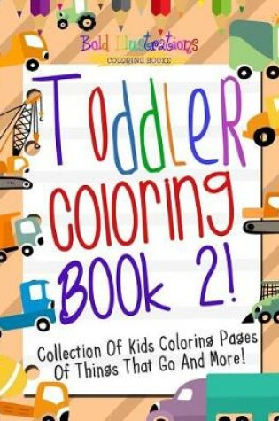 Cover of Toddler Coloring Book 2! Collection of Kids Coloring Pages of Things That Go and More!