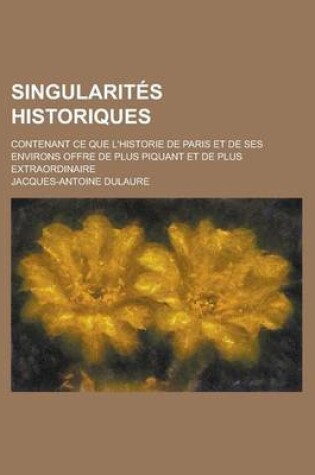 Cover of Singularites Historiques; Contenant Ce Que L'Historie de Paris Et de Ses Environs Offre de Plus Piquant Et de Plus Extraordinaire