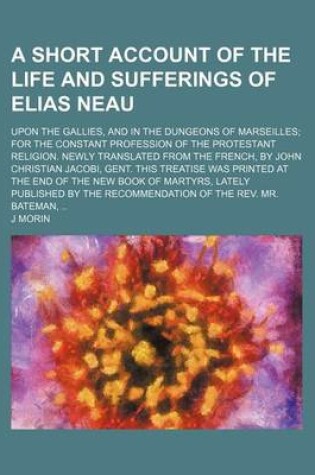 Cover of A Short Account of the Life and Sufferings of Elias Neau; Upon the Gallies, and in the Dungeons of Marseilles for the Constant Profession of the Protestant Religion. Newly Translated from the French, by John Christian Jacobi, Gent. This Treatise Was Print